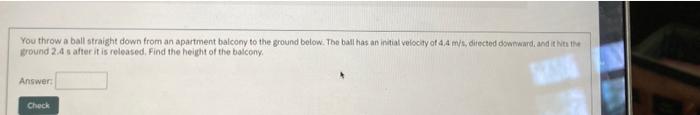 You Throw A Ball Straight Down From An Apartment Balcony To The Ground Below The Ball Has An Initial Velocity Of 4 4 M 1