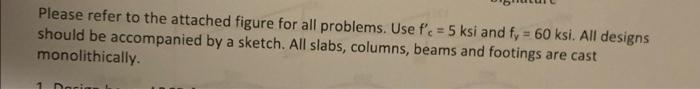 Please Refer To The Attached Figure For All Problems Use F C 5 Ksi And Fy 60 Ksi All Designs Should Be Accompanied 1