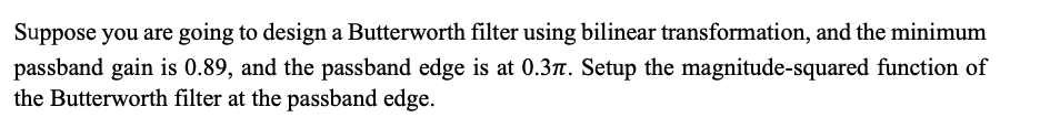 Suppose You Are Going To Design A Butterworth Filter Using Bilinear Transformation And The Minimum Passband Gain Is 0 8 1
