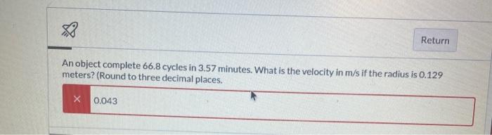 3 Return An Object Complete 66 8 Cycles In 3 57 Minutes What Is The Velocity In M S If The Radius Is 0 129 Meters Rou 1