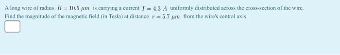 A Long Wire Of Radius R 10 5 Um Is Carrying A Current I 4 3 A Uniformly Distributed Across The Cross Section Of The 1