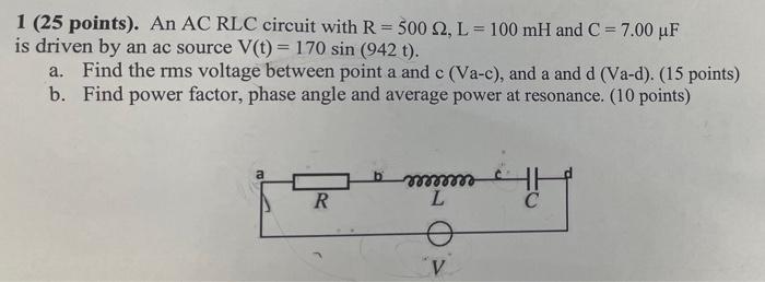1 25 Points An Ac Rlc Circuit With R 500 92 L 100 Mh And C 7 00 Uf Is Driven By An Ac Source V T 170 Sin 1