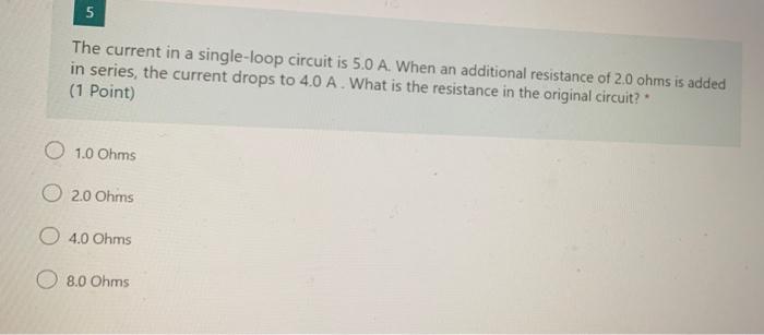 5 The Current In A Single Loop Circuit Is 5 0 A When An Additional Resistance Of 2 0 Ohms Is Added In Series The Curre 1