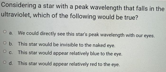 Considering A Star With A Peak Wavelength That Falls In The Ultraviolet Which Of The Following Would Be True We Could 1