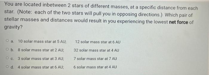 You Are Located Inbetween 2 Stars Of Different Masses At A Specific Distance From Each Star Note Each Of The Two Sta 1