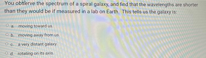 You Observe The Spectrum Of A Spiral Galaxy And Find That The Wavelengths Are Shorter Than They Would Be If Measured In 1