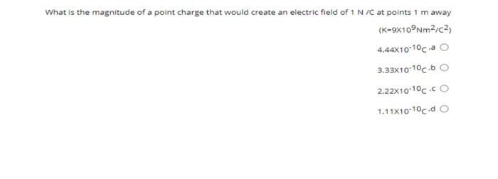 What Is The Magnitude Of A Point Charge That Would Create An Electric Field Of 1 N C At Points 1 M Away K 9x10nm2 C2 4 1