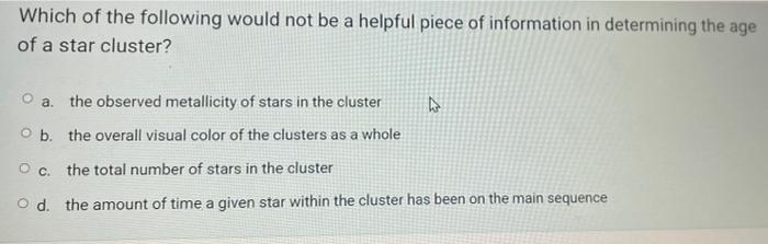 Which Of The Following Would Not Be A Helpful Piece Of Information In Determining The Age Of A Star Cluster A The Obse 1