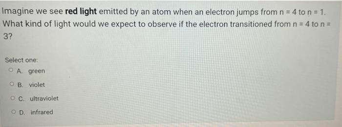 Imagine We See Red Light Emitted By An Atom When An Electron Jumps From N 4 To N 1 What Kind Of Light Would We Expe 1
