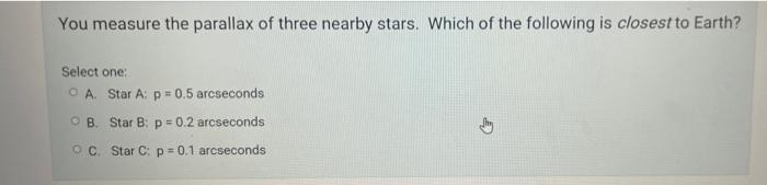 You Measure The Parallax Of Three Nearby Stars Which Of The Following Is Closest To Earth Select One O A Star A P 0 1
