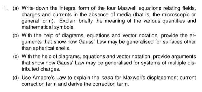 1 A Write Down The Integral Form Of The Four Maxwell Equations Relating Fields Charges And Currents In The Absence O 1