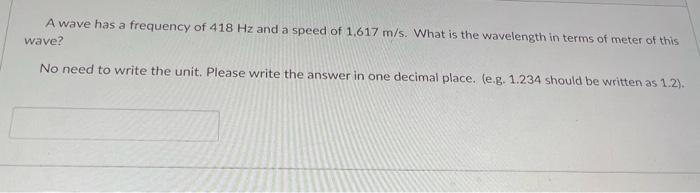 A Wave Has A Frequency Of 418 Hz And A Speed Of 1 617 M S What Is The Wavelength In Terms Of Meter Of This Wave No Nee 1