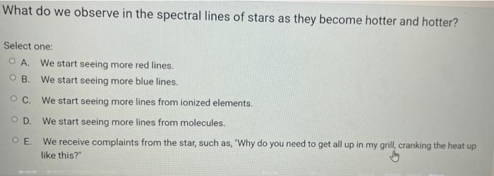 What Do We Observe In The Spectral Lines Of Stars As They Become Hotter And Hotter Select One O A We Start Seeing Mor 1