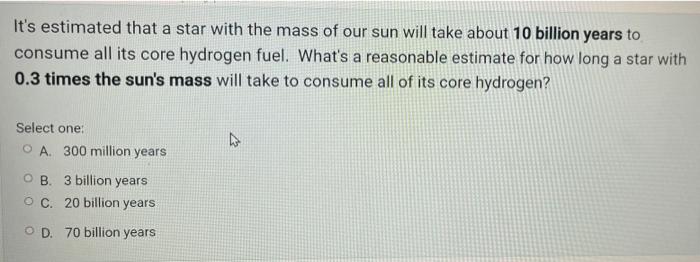 It S Estimated That A Star With The Mass Of Our Sun Will Take About 10 Billion Years To Consume All Its Core Hydrogen Fu 1