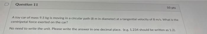 Question 11 10 Pts A Toy Car Of Mass 9 5 Kg Is Moving In A Circular Path 8 M In Diameter At A Tangential Velocity Of B 1