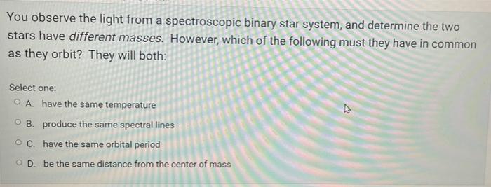 You Observe The Light From A Spectroscopic Binary Star System And Determine The Two Stars Have Different Masses Howeve 1