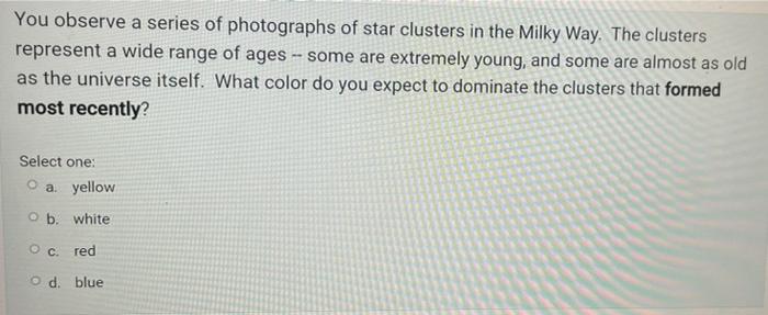 You Observe A Series Of Photographs Of Star Clusters In The Milky Way The Clusters Represent A Wide Range Of Ages So 1