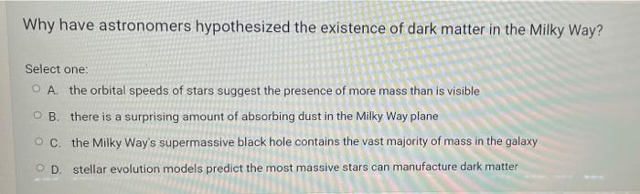 Why Have Astronomers Hypothesized The Existence Of Dark Matter In The Milky Way Select One A The Orbital Speeds Of St 1