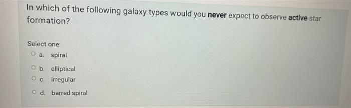 In Which Of The Following Galaxy Types Would You Never Expect To Observe Active Star Formation Select One O A Spiral 1
