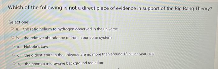 Which Of The Following Is Not A Direct Piece Of Evidence In Support Of The Big Bang Theory Select One A The Ratio Hel 1
