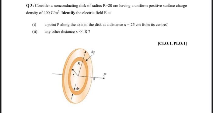 Q3 Consider A Nonconducting Disk Of Radius R 20 Cm Having A Uniform Positive Surface Charge Density Of 400 C M Identi 1