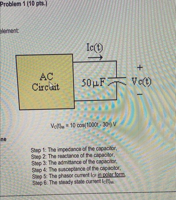 Problem 1 10 Pts Element Ict Circuit 50lf Vc Vc T Ss 10 Cos 1000t 300 V Ne Step 1 The Impedance Of The Ca 1