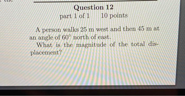 Question 12 Part 1 Of 1 10 Points A Person Walks 25 M West And Then 45 M At An Angle Of 60 North Of East What Is The M 1