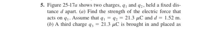 5 Figure 25 17a Shows Two Charges Q And 92 Held A Fixed Dis Tance D Apart A Find The Strength Of The Electrice F 1