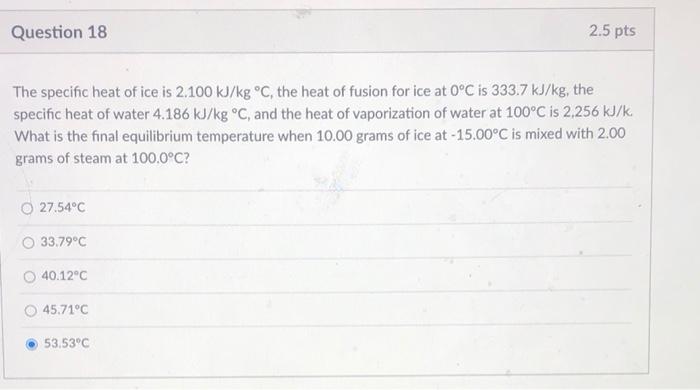Question 18 2 5 Pts The Specific Heat Of Ice Is 2 100 Kj Kg C The Heat Of Fusion For Ice At 0 C Is 333 7 Kj Kg The Sp 1