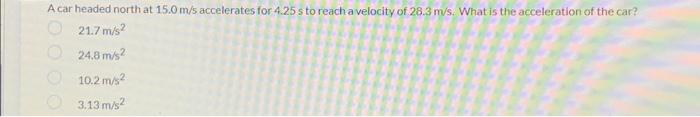 A Car Headed North At 15 0 M S Accelerates For 4 25 S To Reach A Velocity Of 28 3 M S What Is The Acceleration Of The C 1