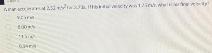 A Man Accelerates At 2 52 M S2 For 3 73s If His Initial Velocity Was 1 75 M S What Is His Final Velocity 9 05 M S 8 0 1