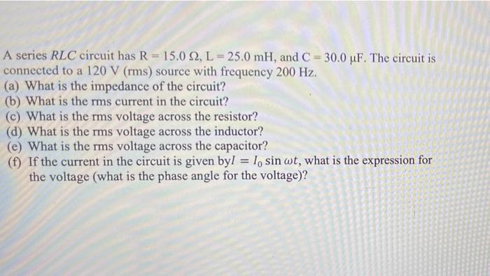 A Series Rlc Circuit Has R 15 0 2 L 25 0 Mh And C 30 0 Uf The Circuit Is Connected To A 120 V Rms Source With 1