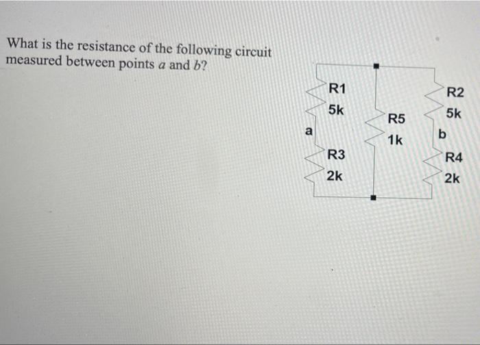 What Is The Resistance Of The Following Circuit Measured Between Points A And B R2 R1 5k R5 5k B A 1k R3 R4 2k 2k 1