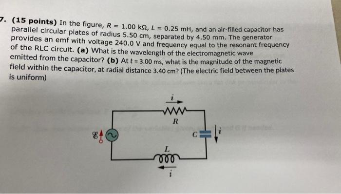 7 15 Points In The Figure R 1 00 Kn L 0 25 Mh And An Air Filled Capacitor Has Parallel Circular Plates Of Radi 1