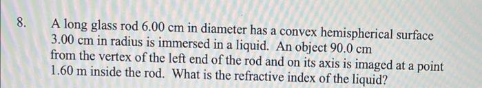 8 A Long Glass Rod 6 00 Cm In Diameter Has A Convex Hemispherical Surface 3 00 Cm In Radius Is Immersed In A Liquid An 1