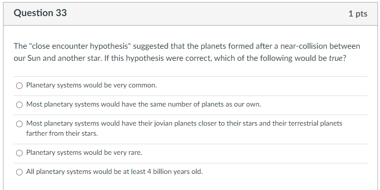 Question 33 1 Pts The Close Encounter Hypothesis Suggested That The Planets Formed After A Near Collision Between Our 1