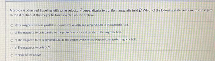 A Proton Is Observed Traveling With Some Velocity V Perpendicular To A Uniform Magnetic Field B Which Of The Following 1