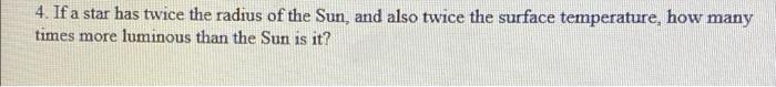 4 If A Star Has Twice The Radius Of The Sun And Also Twice The Surface Temperature How Many Times More Luminous Than 1