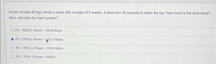 A Man Of Mass 80 Kgs Climbs A Slope With A Height Of 5 Meters It Takes Him 10 Seconds To Reach The Top How Much Is The 1