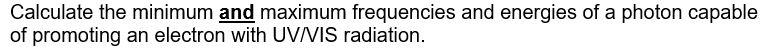 Calculate The Minimum And Maximum Frequencies And Energies Of A Photon Capable Of Promoting An Electron With Uvnis Radia 1