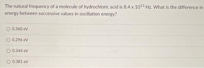 The Natural Frequency Of A Molecule Of Hydrochloric Acid Is 8 4 X 1013 Hz What Is The Difference In Energy Between Succ 1