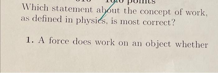 Which Statement About The Concept Of Work As Defined In Physics Is Most Correct 1 A Force Does Work On An Object Whe 1
