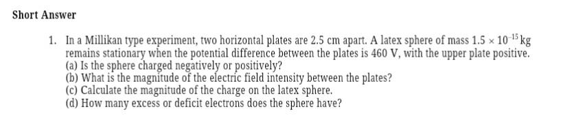 Short Answer 1 In A Millikan Type Experiment Two Horizontal Plates Are 2 5 Cm Apart A Latex Sphere Of Mass 1 5 X 10 K 1