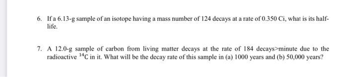 6 If A 6 13 G Sample Of An Isotope Having A Mass Number Of 124 Decays At A Rate Of 0 350 Ci What Is Its Half Life 7 1