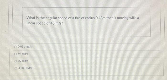 What Is The Angular Speed Of A Tire Of Radius 0 48m That Is Moving With A Linear Speed Of 45 M S 0 011 Rad S 94 Rad 1