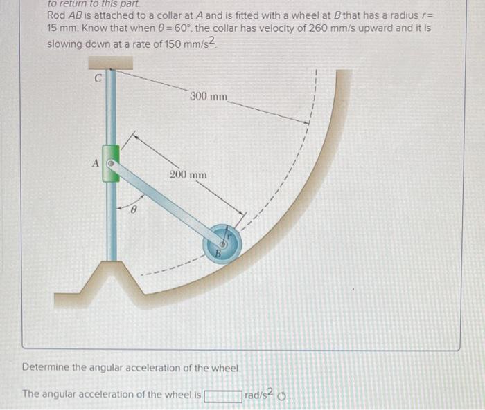 To Return To This Part Rod Ab Is Attached To A Collar At A And Is Fitted With A Wheel At B That Has A Radius R 15 Mm 1