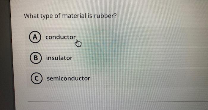 What Type Of Material Is Rubber A Conductor B Insulator C Semiconductor What Type Of Material Is A Metal A Conducto 1