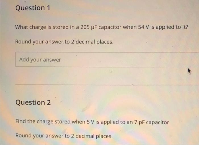 Question 1 What Charge Is Stored In A 205 Uf Capacitor When 54 V Is Applied To It Round Your Answer To 2 Decimal Places 1