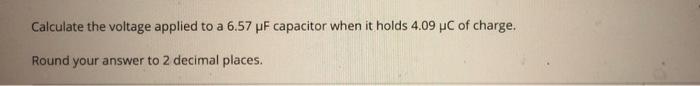 Calculate The Voltage Applied To A 6 57 Uf Capacitor When It Holds 4 09 C Of Charge Round Your Answer To 2 Decimal Plac 1