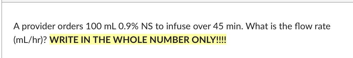 A Provider Orders 100 Ml 0 9 Ns To Infuse Over 45 Min What Is The Flow Rate Ml Hr Write In The Whole Number Only 1